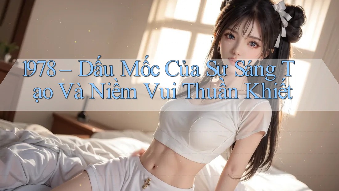 1978 – Dấu Mốc Của Sự Sáng Tạo Và Niềm Vui Thuần Khiết
