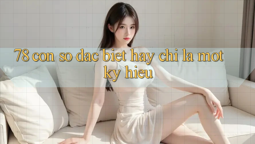 “78” – Con số đặc biệt hay chỉ là một ký hiệu?