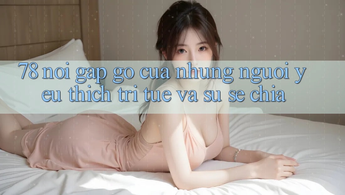 ‘78 – Nơi Gặp Gỡ Của Những Người Yêu Thích Trí Tuệ và Sự Sẻ Chia