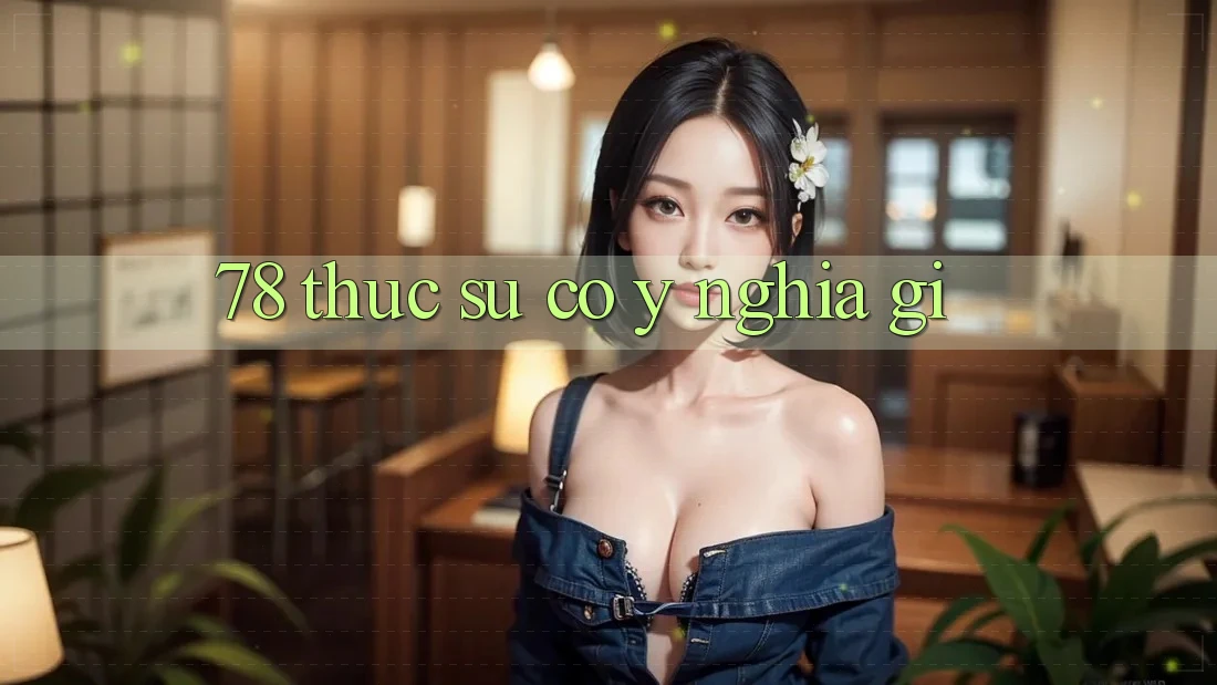 “78” Thực Sự Có Ý Nghĩa Gì?