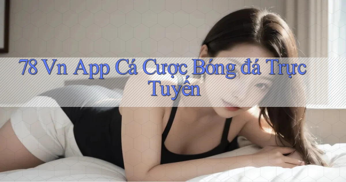 78 vn app cá cược bóng đá trực tuyến