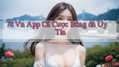 78 vn app cá cược bóng đá uy tín