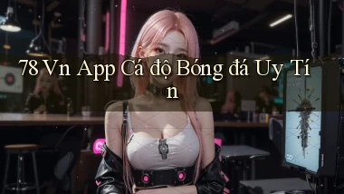 78 vn app cá độ bóng đá uy tín