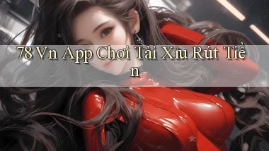 78 vn app chơi tài xỉu rút tiền