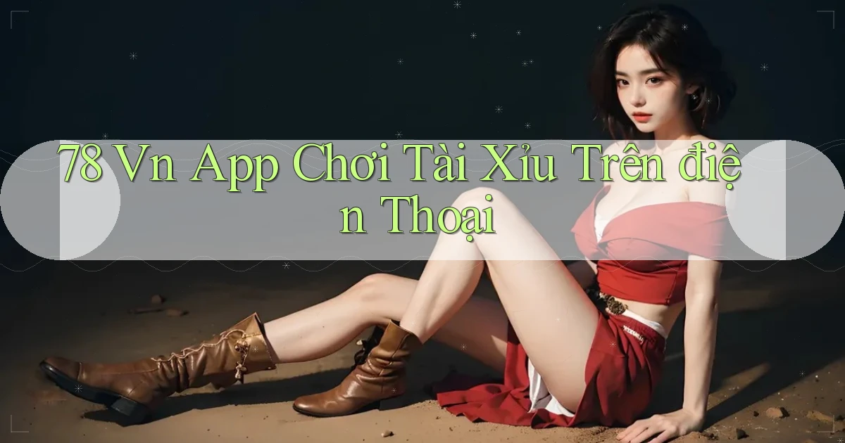 78 vn app chơi tài xỉu trên điện thoại