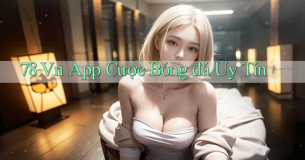 78 vn app cược bóng đá uy tín