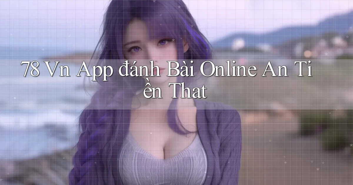 78 vn app đánh bài online an tiền that