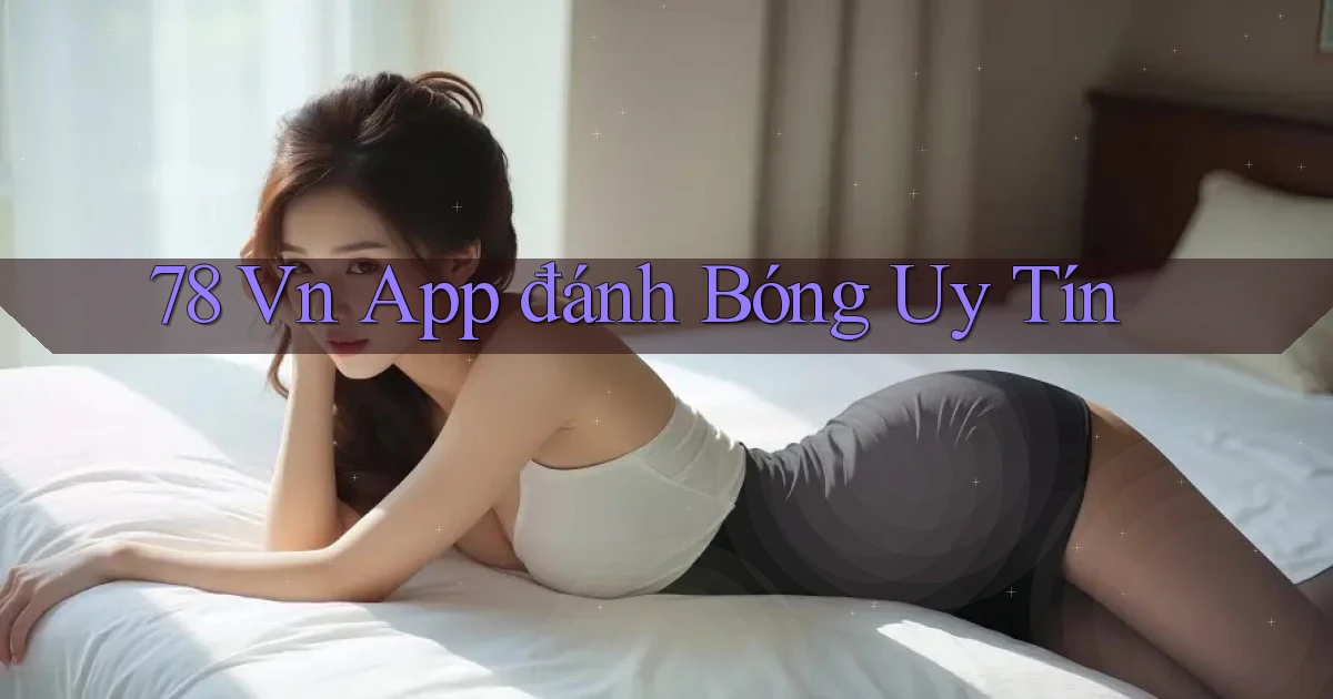 78 vn app đánh bóng uy tín