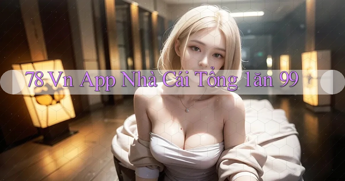 78 vn app nhà cái tổng 1 ăn 99