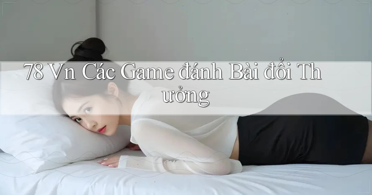 78 vn các game đánh bài đổi thưởng