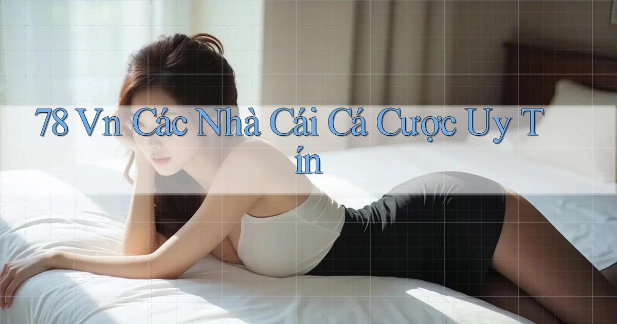 78 vn các nhà cái cá cược uy tín