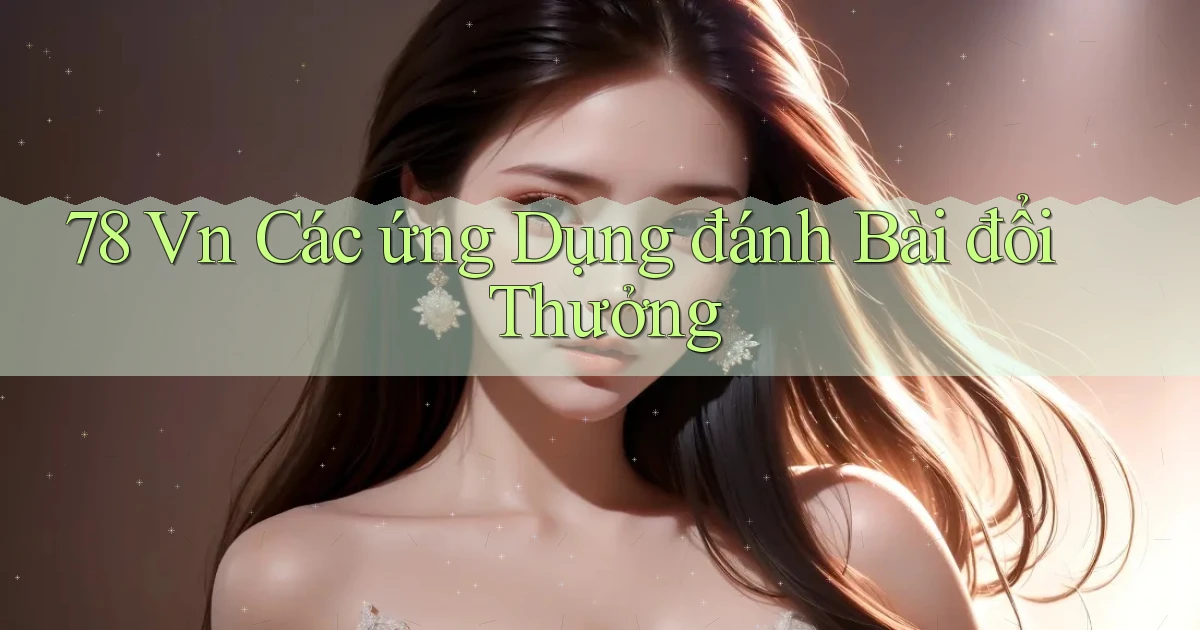 78 vn các ứng dụng đánh bài đổi thưởng