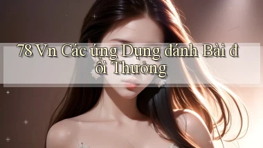 78 vn các ứng dụng đánh bài đổi thưởng