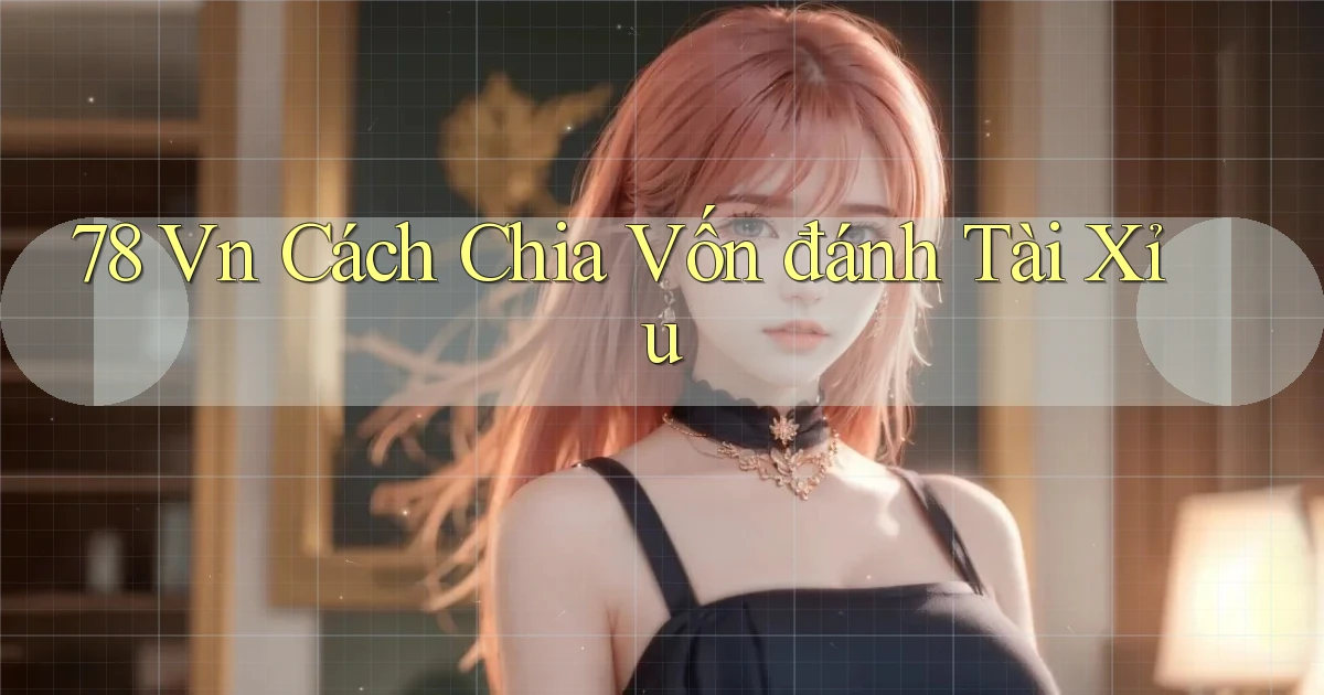 78 vn cách chia vốn đánh tài xỉu