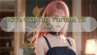 78 vn cách chia vốn đánh tài xỉu