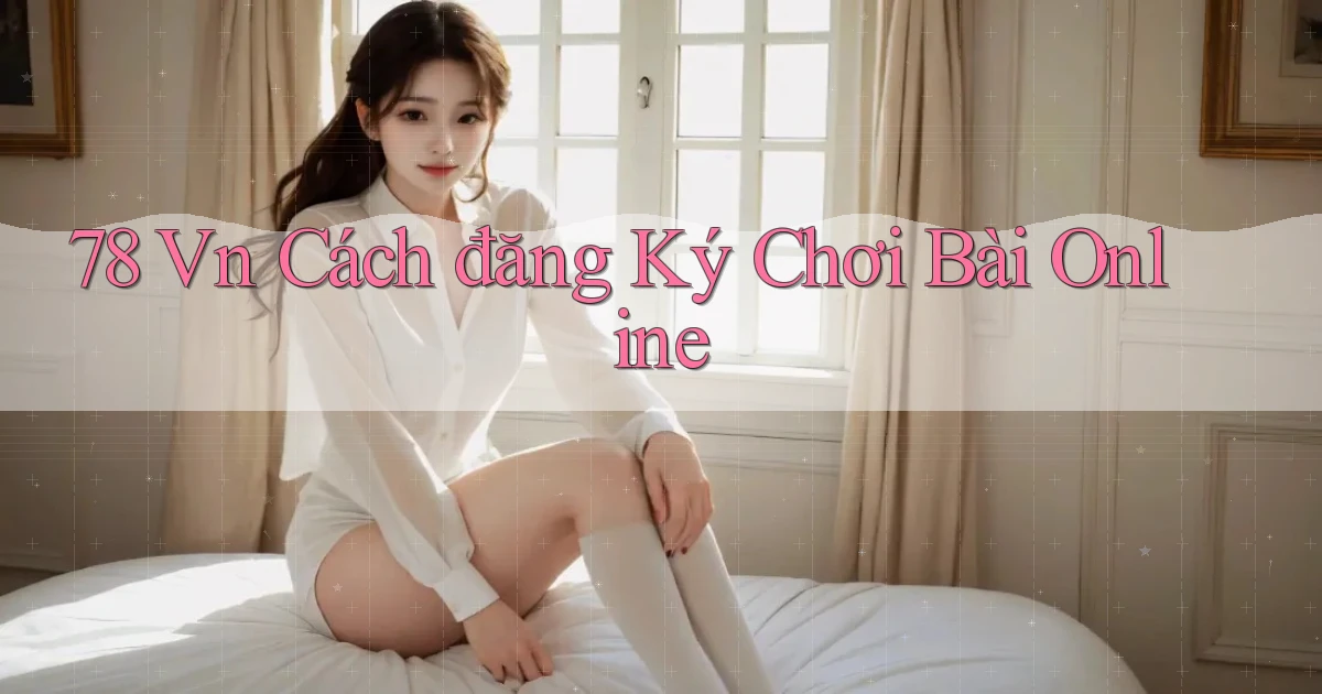 78 vn cách đăng ký chơi bài online