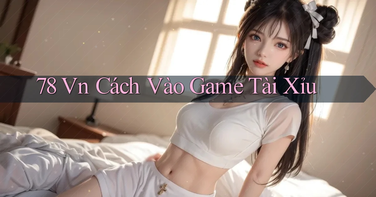 78 vn cách vào game tài xỉu