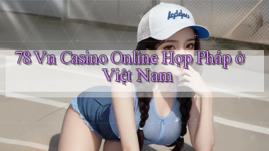 78 vn casino online hợp pháp ở việt nam