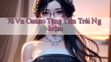 78 vn casino tặng tiền trải nghiệm