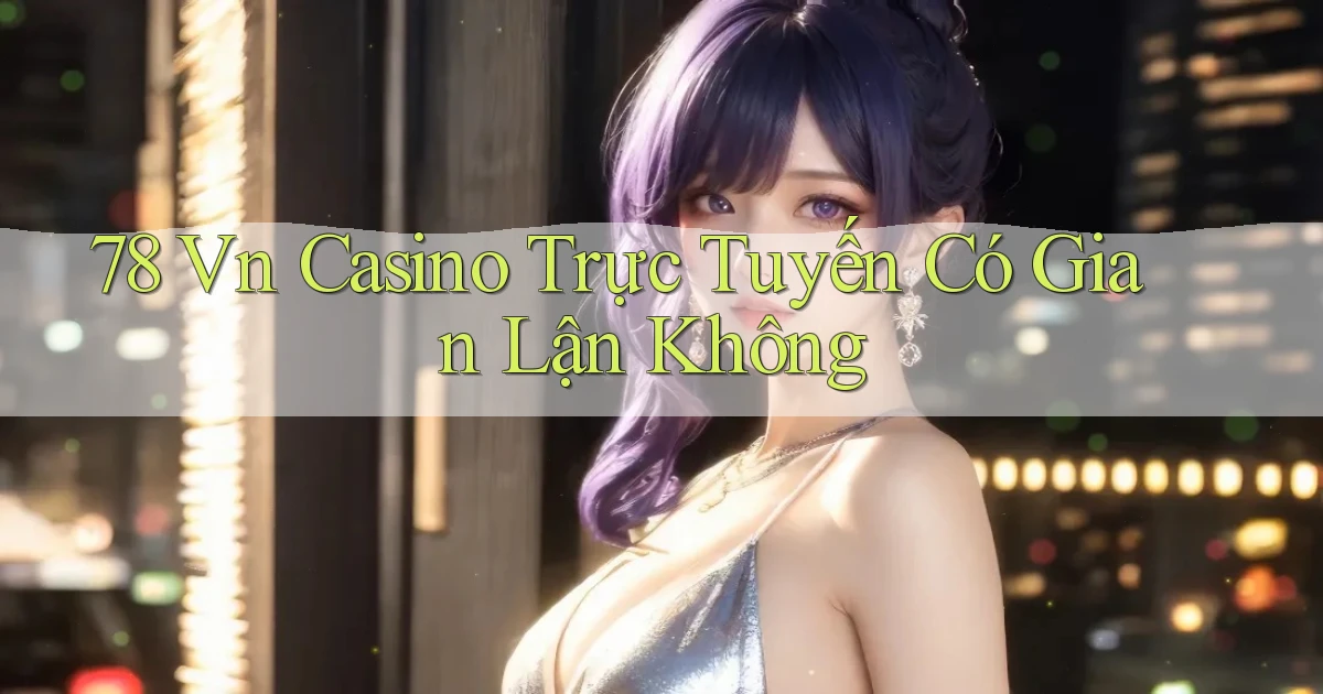 78 vn casino trực tuyến có gian lận không