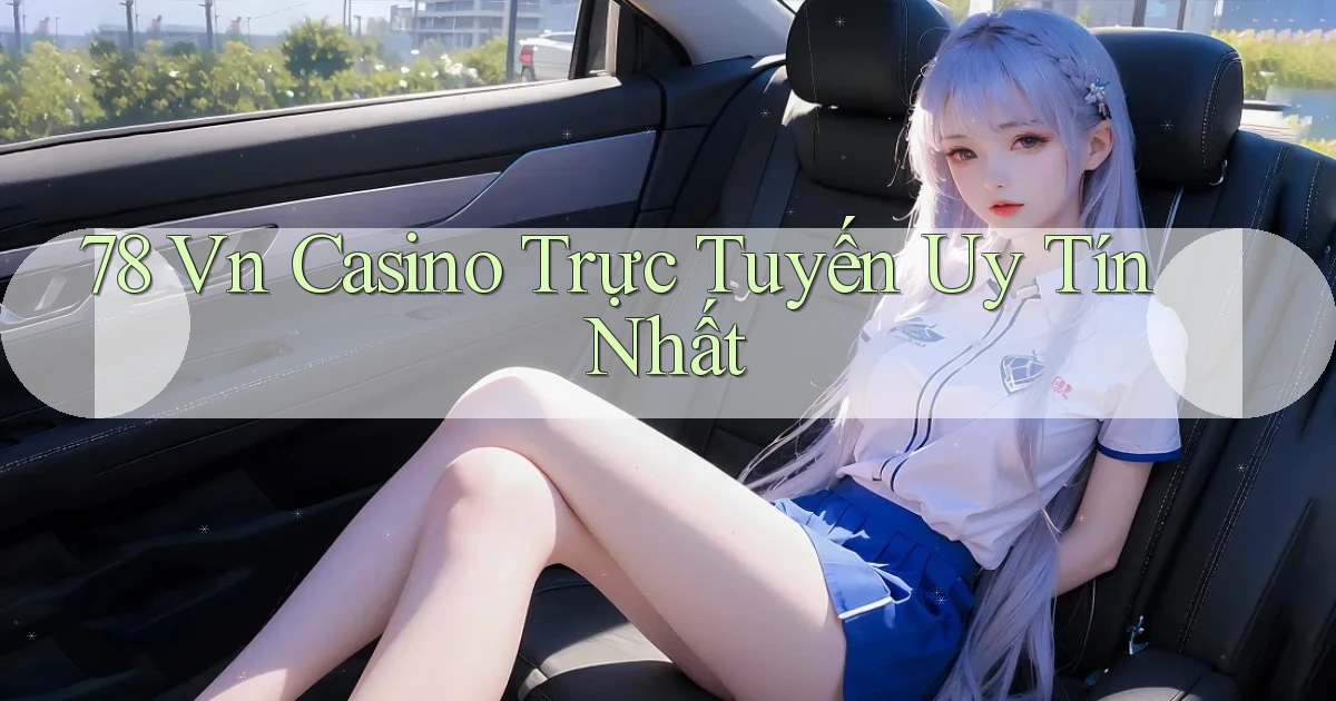 78 vn casino trực tuyến uy tín nhất