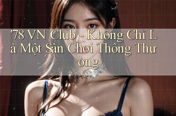 '78 VN Club - Không Chỉ Là Một Sân Chơi Thông Thường