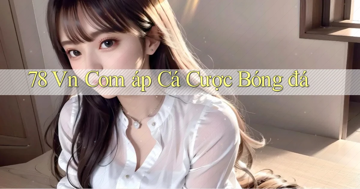 78 vn com áp cá cược bóng đá