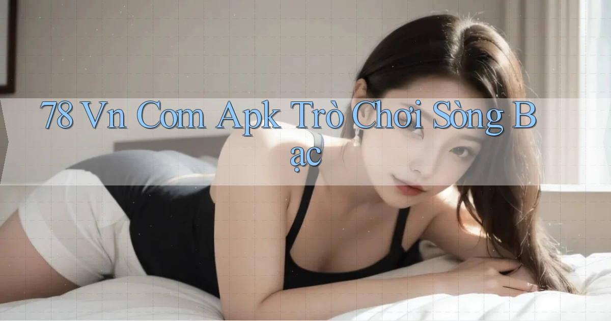 78 vn com apk trò chơi sòng bạc