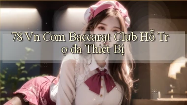 78 vn com baccarat club hỗ trợ đa thiết bị