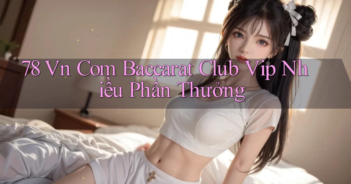 78 vn com baccarat club vip nhiều phần thưởng