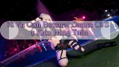 78 vn com baccarat games có sự kiện hàng tuần