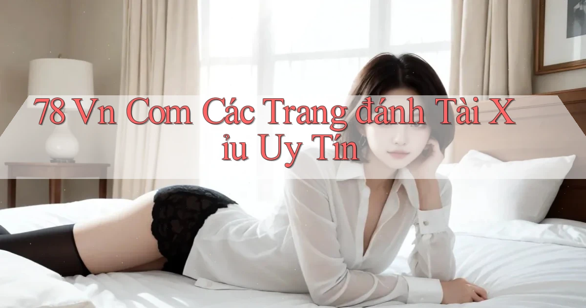 78 vn com các trang đánh tài xỉu uy tín