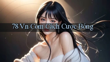 78 vn com cách cược bóng