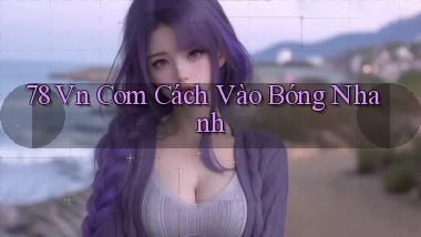 78 vn com cách vào bóng nhanh