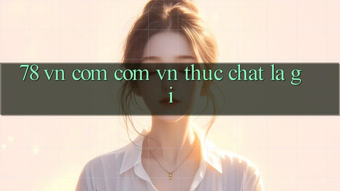 “78 vn com com vn” thực chất là gì?