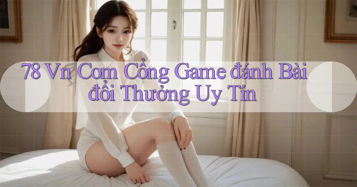 78 vn com cổng game đánh bài đổi thưởng uy tín