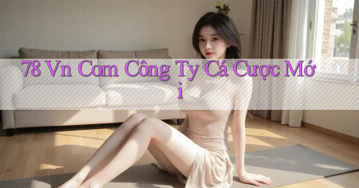 78 vn com công ty cá cược mới