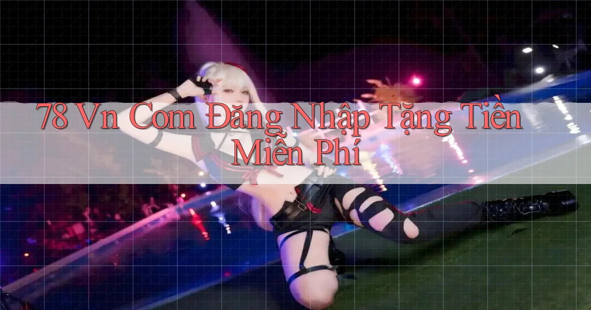 78 vn com Đăng nhập Tặng tiền miễn phí