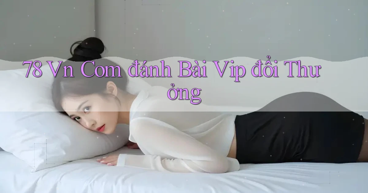 78 vn com đánh bài vip đổi thưởng