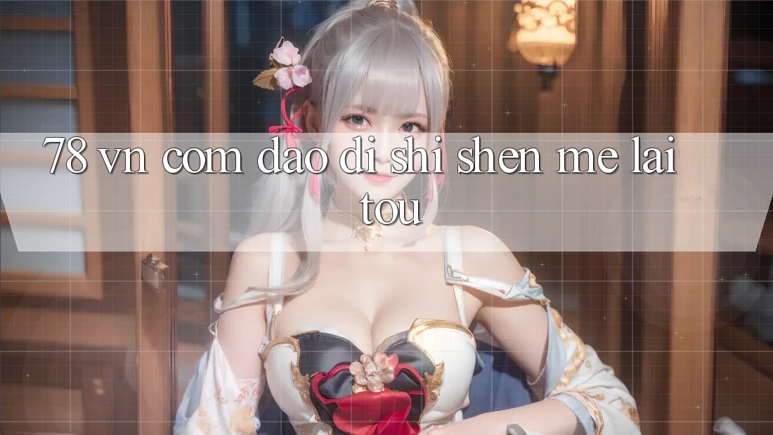 “78 VN Com”到底是什么来头？