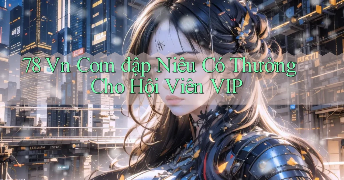 78 vn com đập niêu có thưởng cho hội viên VIP
