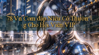 78 vn com đập niêu có thưởng cho hội viên VIP