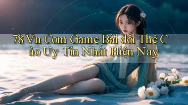 78 vn com game bài đổi thẻ cào uy tín nhất hiện nay