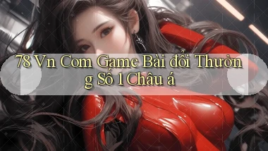 78 vn com game bài đổi thưởng số 1 châu á