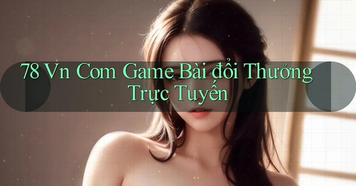 78 vn com game bài đổi thưởng trực tuyến