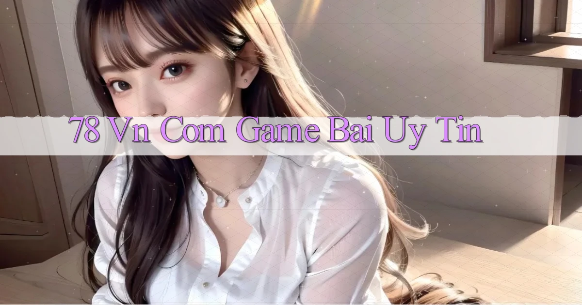 78 vn com game bai uy tin