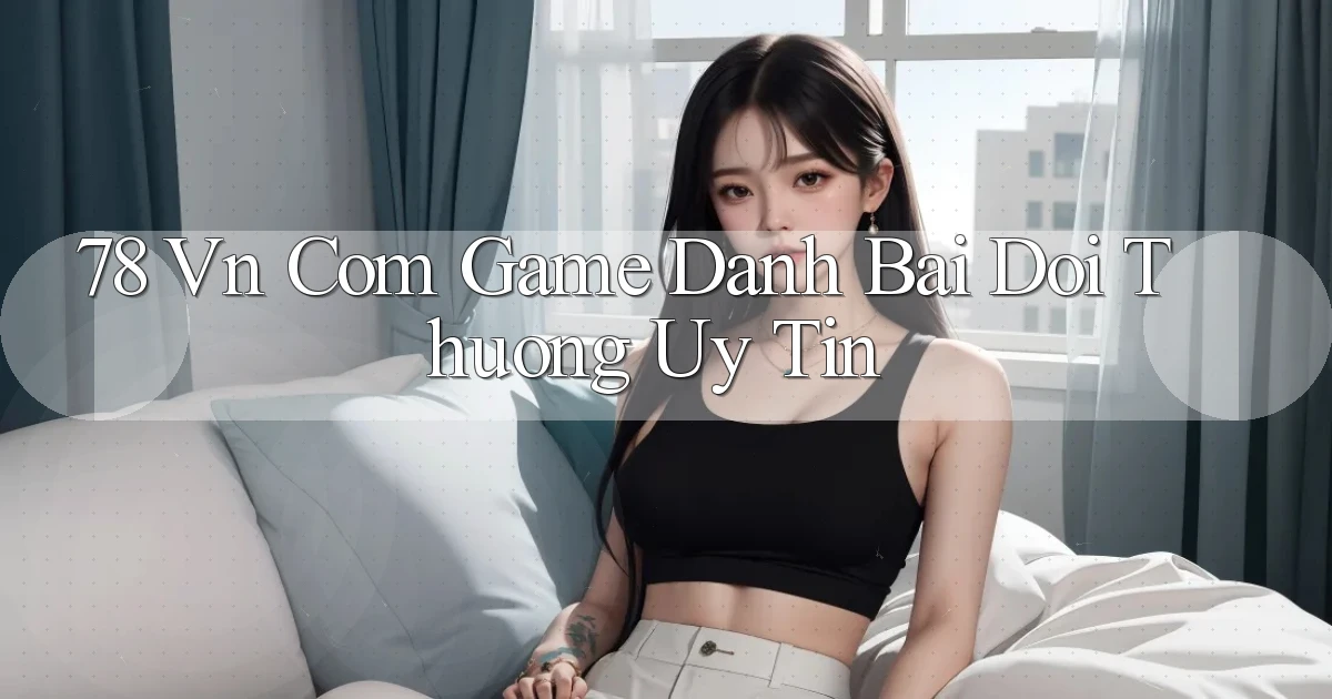 78 vn com game danh bai doi thuong uy tin