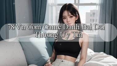 78 vn com game danh bai doi thuong uy tin