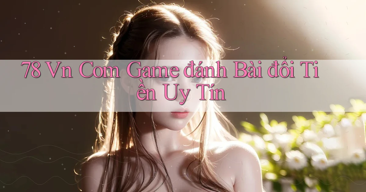 78 vn com game đánh bài đổi tiền uy tín