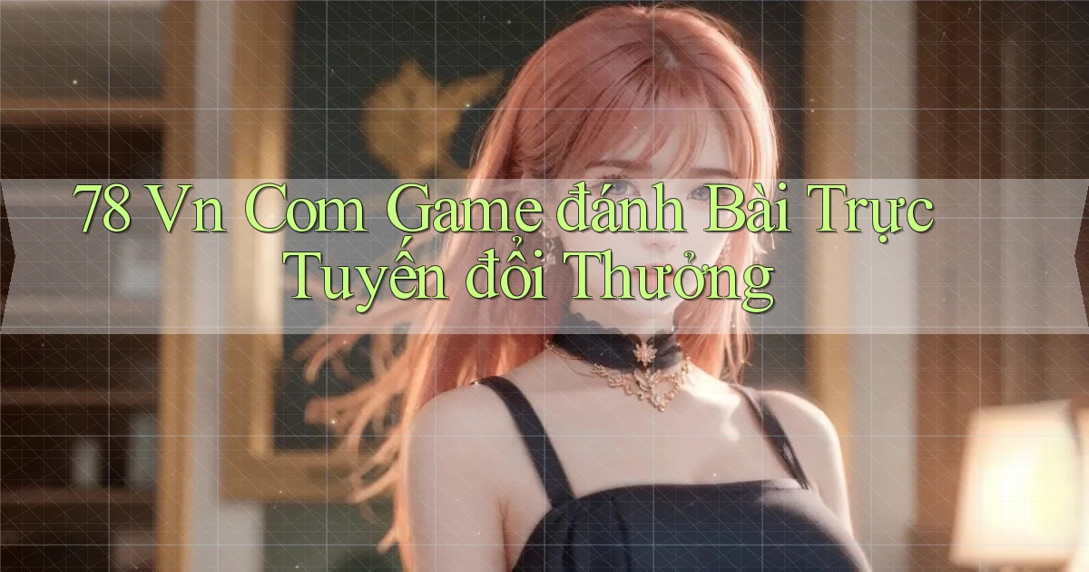 78 vn com game đánh bài trực tuyến đổi thưởng